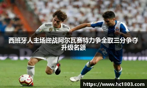 西班牙人主场迎战阿尔瓦赛特力争全取三分争夺升级名额