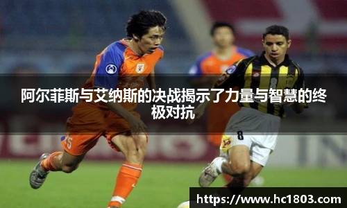 阿尔菲斯与艾纳斯的决战揭示了力量与智慧的终极对抗