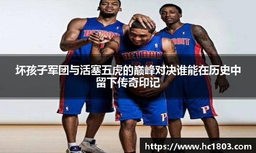 坏孩子军团与活塞五虎的巅峰对决谁能在历史中留下传奇印记